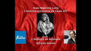 L'Histoire en Musique: Lully, l'homme-orchestre de Louis XIV - Nicolas Jounis / Radio Fidélité