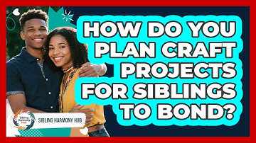 How Do You Plan Craft Projects For Siblings To Bond? - Sibling Harmony Hub
