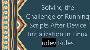 Solving the Challenge of Running Scripts After Device Initialization in Linux udev Rules