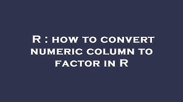 R : how to convert numeric column to factor in R
