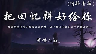 cici_ - 把回忆拼好给你 (DJ抖音版)『但我仍愿意感谢你给过我爱情，每一场风景都是我们爱的证明。』【動態歌詞】♪