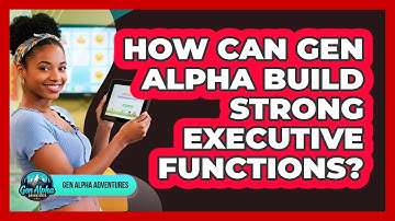 How Can Gen Alpha Build Strong Executive Functions? - Gen Alpha Adventures