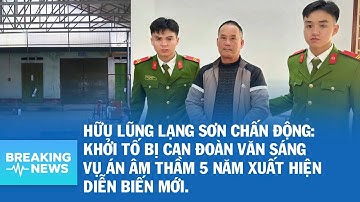 Hữu Lũng Lạng Sơn chấn động Khởi tố bị can Đoàn Văn Sáng Vụ án âm thầm 5 năm xuất hiện diễn biến mới