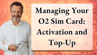 Managing Your O2 Sim Card: Activation and Top-Up