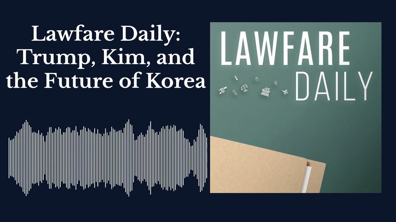 Lawfare Daily: Trump, Kim, and the Future of Korea