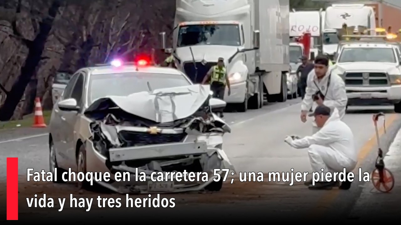 Fatal choque en la carretera 57; una mujer pierde la vida y hay tres ...