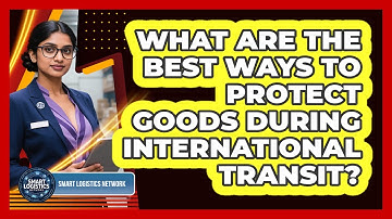 What Are The Best Ways To Protect Goods During International Transit? - Smart Logistics Network