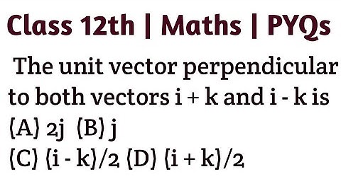 The unit vector perpendicular to both vectors i + k and i - k is (A) 2j  (B) j  (C) (i - k)/2 (D) (i