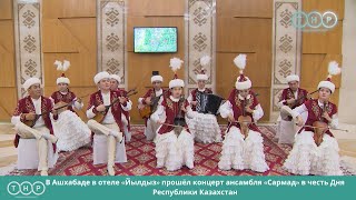 В Ашхабаде в отеле «Йылдыз» прошёл концерт ансамбля «Сармад» в честь Дня Республики Казахстан