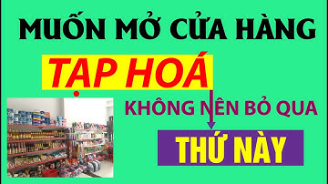 Đừng nên mở cửa hàng Tạp Hoá nếu chưa biết đến điều này - Kinh nghiệm mở cửa hàng thành công.