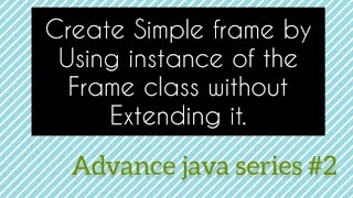 || Create a simple frame using instance of the frame class || AWT java || Advance java series #2 ||
