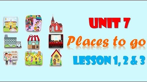 Unit 7: Places to go - Lesson 1,2 and 3