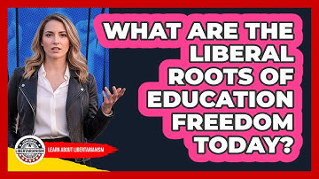 What Are The Liberal Roots Of Education Freedom Today? - Learn About Libertarianism