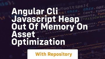 Angular cli javascript heap out of memory on asset optimization