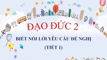 LỚP 2 - ĐẠO ĐỨC: BIẾT NÓI LỜI YÊU CẦU ĐỀ NGHỊ