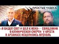 «Я ВИДЕЛ СВЕТ И ШЕЛ К НЕМУ» - СВЯЩЕННИК О КЛИНИЧЕСКОЙ СМЕРТИ/ У КРЕСТА В АРЗАМАСЕ ИСЦЕЛИЛАСЬ ОПУХОЛЬ