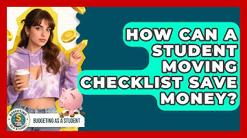 How Can A Student Moving Checklist Save Money? - Budgeting as a Student