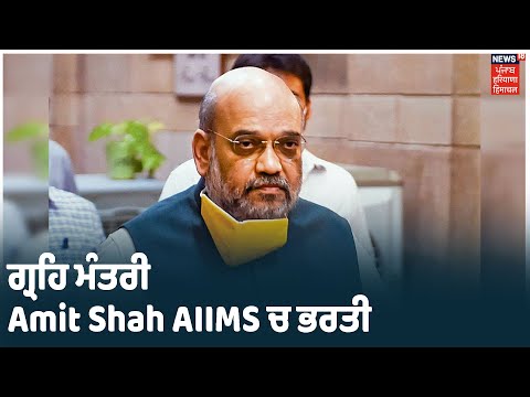 Home Minister Amit Shah AIIMS ਚ ਭਰਤੀ, ਸਾਹ ਲੈਣ ਚ ਪਰੇਸ਼ਾਨੀ ਚੱਲਦੇ ਹਸਪਤਾਲ ਭਰਤੀ