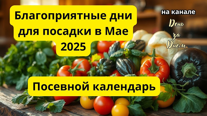 Посевной календарь:Благоприятные дни для посадки в Мае 2025