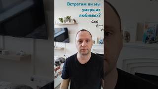 Встретимся ли мы еще с умершими? #жизньпослесмерти