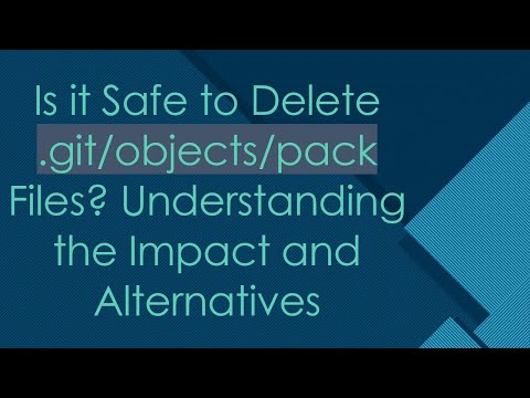 Is it Safe to Delete .git/objects/pack Files? Understanding the Impact and Alternatives