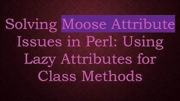 Solving Moose Attribute Issues in Perl: Using Lazy Attributes for Class Methods