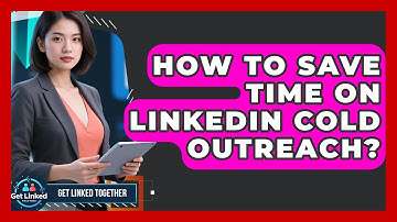 How To Save Time On LinkedIn Cold Outreach? - Get Linked Together
