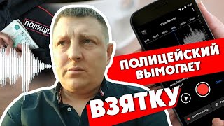 Полицейский вымогает взятку и не знает, что его пишут. Прослушка.