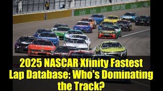2025 NASCAR Xfinity Fastest Lap Database: Who's Dominating the Track?