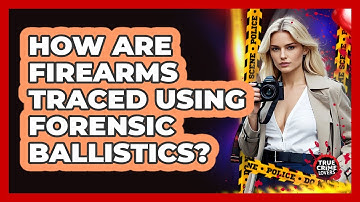 How Are Firearms Traced Using Forensic Ballistics?