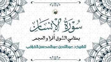 سورة الإنسان بصوت الشيخ د. عبدالله القرافي بمقام العجم و الشوق أفزا و ختام بديع بمقام النهاوند 