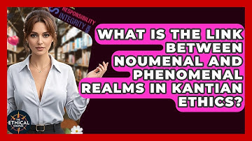 What Is The Link Between Noumenal And Phenomenal Realms In Kantian Ethics? - The Ethical Compass