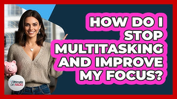 How Do I Stop Multitasking And Improve My Focus? - Ultimate Life Hacks