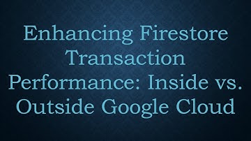 Enhancing Firestore Transaction Performance: Inside vs. Outside Google Cloud