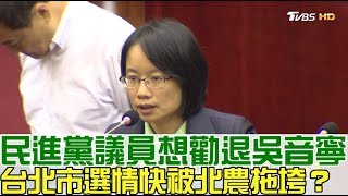 【完整版下集】民進黨議員想勸退吳音寧台北市選情快被北農拖垮少康戰情室 20180611