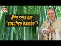 “Há muitas pessoas que são como bambu: bonitas por fora e ocas por dentro!” (Dom Adair)