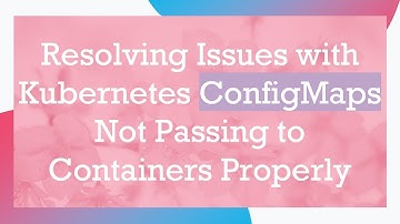 Resolving Issues with Kubernetes ConfigMaps Not Passing to Containers Properly
