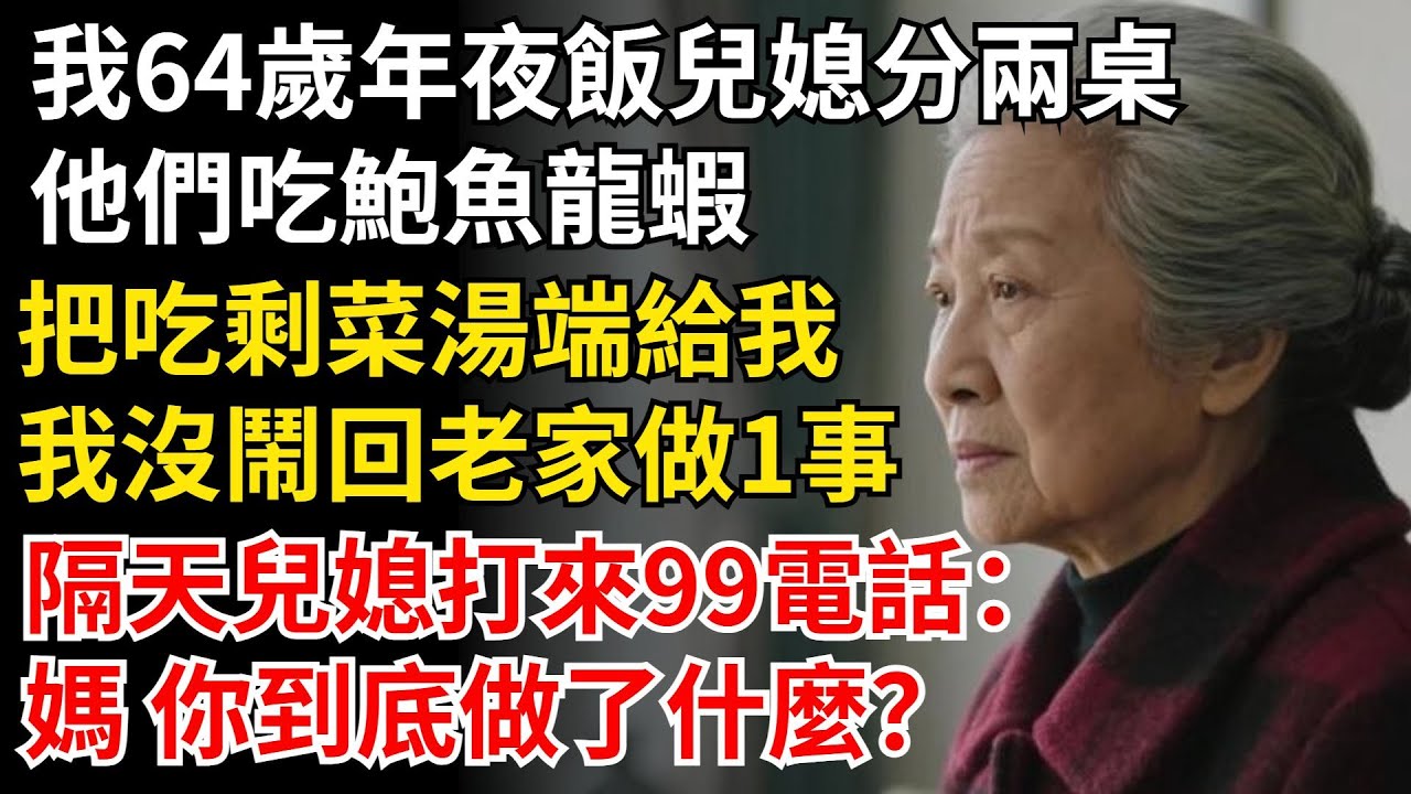 我64歲年夜飯兒媳分兩桌，他們吃鮑魚龍蝦，把吃剩的菜湯端給我，我沒鬧回老家做1事，隔天兒媳打來99電話：媽 你到底做了什麼？#晚年生活#中老年生活#為人處世#生活經驗#情感故事#幸福人生