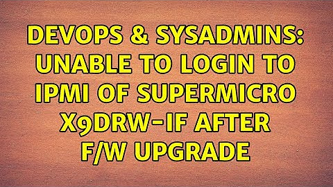 DevOps & SysAdmins: Unable to login to IPMI of Supermicro X9DRW-iF after f/w upgrade