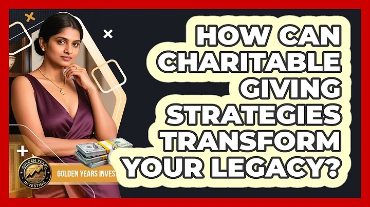 How Can Charitable Giving Strategies Transform Your Legacy? - Golden Years Investing