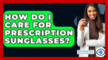 How Do I Care For Prescription Sunglasses? - Optometry Knowledge Base