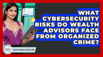 What Cybersecurity Risks Do Wealth Advisors Face From Organized Crime? - Wealth Advisor Success Hub