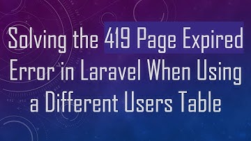 Solving the 419 Page Expired Error in Laravel When Using a Different Users Table