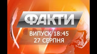 Факты ICTV - Выпуск 18:45 (27.08.2018)