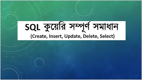 06. Complete SQL Query [CREATE, INSERT, UPDATE, DELETE, SELECT] -কুয়েরি সম্পূর্ণ সমাধান ( EM Robin )