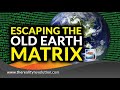 Escaping The Old Earth Matrix