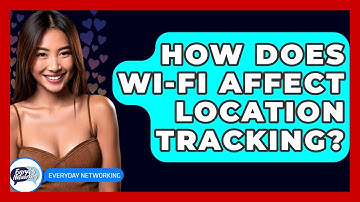 How Does Wi-Fi Affect Location Tracking? - Everyday-Networking