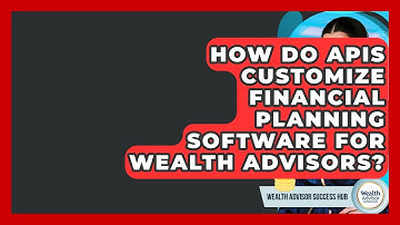 How Do APIs Customize Financial Planning Software For Wealth Advisors? - Wealth Advisor Success Hub