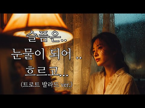 슬픔은 눈물이 되어 흐르고 트로트 발라드 Ver 당신을 사랑했던 그 마음