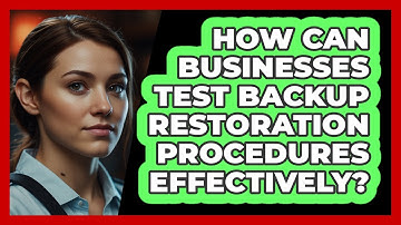 How Can Businesses Test Backup Restoration Procedures Effectively? - SecurityFirstCorp.com